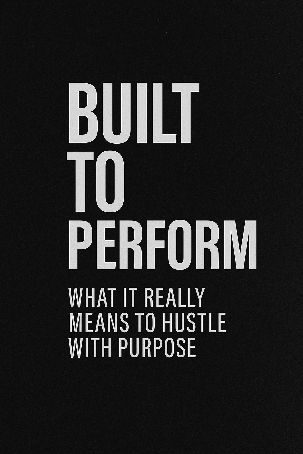 Built to Perform: What It Really Means to Hustle with Purpose